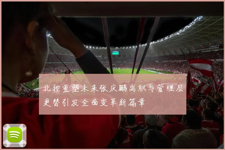 北控重塑未来张庆鹏离职与管理层更替引发全面变革新篇章