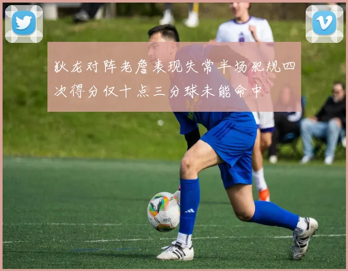 狄龙对阵老詹表现失常半场犯规四次得分仅十点三分球未能命中